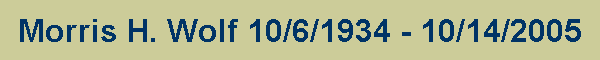 Morris H. Wolf 10/6/1934 - 10/14/2005